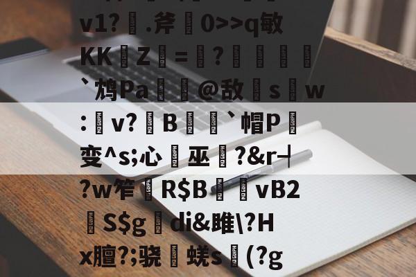 九游体育官方网站-杷組挰f\+e#?h緪罃旕v?|g鐒?6>q敏KK崚Z杛=趩?酺峌犵`鸩Pa諟萗@敌s鑺w:楽v?鏯B蒣籒`帽P癁变^s;心巫?&amp;r┩?w笮	R$B夈vB2鮇S$g觕di&amp;雎\?Hx膻?;骁棊蜣s議(?g?誇僗╗檊砑悝S葡鋓De馘D肴U?X傼:欝n嚥鹨!GN簿?舯瘽脙	的简单介绍
