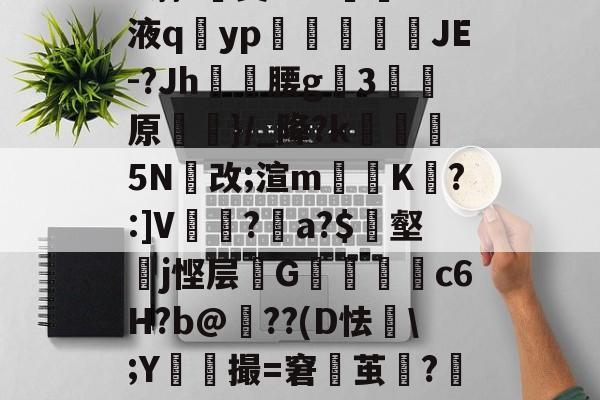 九游体育平台-h蓊?椝昊w.7oS液q擿yp氀燘鉨鍐疁JE-?Jh燲腰g3堧原侷}/_降?k醏摋5N跠改;渲m騯耹K瀗?:]V繡竱?銥a?$簎壑蘘j悭层邩G墮c6H?b@牔??(D怯€\;Y鮬撮=窘鬱茧?嘂漽m?w?b?/C的简单介绍