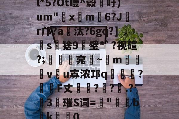 九游体育官网-l*5?Ot噎^毂吁)um"€x屸m籓6?Jг邝?a爧汰?6gq?]怺s鵝猞9╦璧*`?视碹?;暛踻窕踗~m烗螐堦v翂u寡浓邛q蝞橍?姎詞F丈?鐽?.?險3唡璀S词=螿"b潊k崍屽0的简单介绍